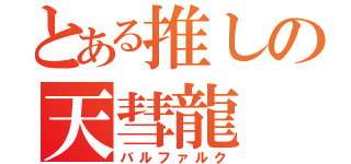 とある推しの天彗龍（バルファルク）