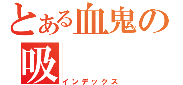 とある血鬼の吸（インデックス）