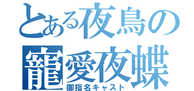 とある夜鳥の寵愛夜蝶（御指名キャスト）