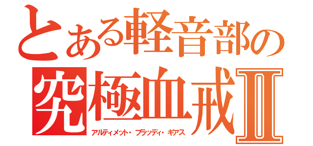 とある軽音部の究極血戒Ⅱ（アルティメット・ブラッディ・ギアス）
