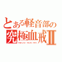 とある軽音部の究極血戒Ⅱ（アルティメット・ブラッディ・ギアス）