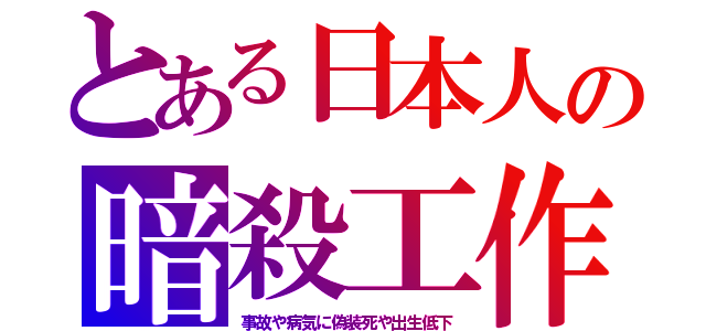 とある日本人の暗殺工作（事故や病気に偽装死や出生低下）