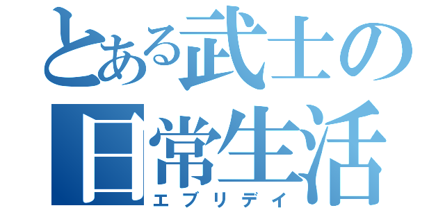 とある武士の日常生活（エブリデイ）