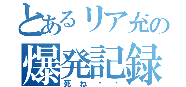 とあるリア充の爆発記録❤︎（死ね❤︎）