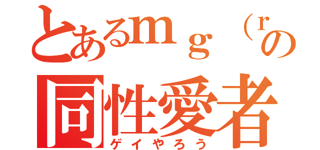 とあるｍｇ（ｒｙの同性愛者（ゲイやろう）