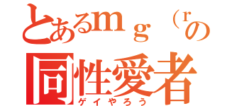 とあるｍｇ（ｒｙの同性愛者（ゲイやろう）