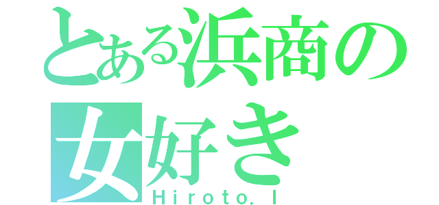 とある浜商の女好き（Ｈｉｒｏｔｏ．Ｉ）