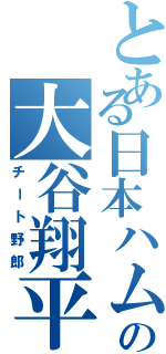 とある日本ハムの大谷翔平（チート野郎）