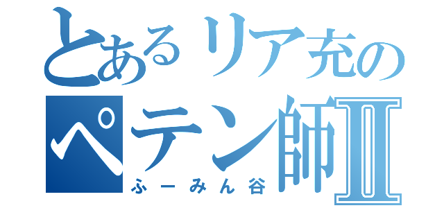 とあるリア充のペテン師Ⅱ（ふーみん谷）