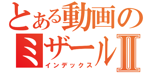 とある動画のミザールⅡ（インデックス）