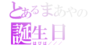 とあるまあやの誕生日（はぴば／／／）