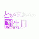 とあるまあやの誕生日（はぴば／／／）