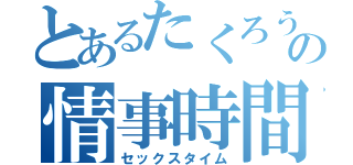 とあるたくろうの情事時間（セックスタイム）