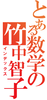 とある数学の竹中智子（インデックス）