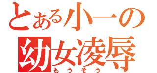 とある小一の幼女凌辱（もうそう）