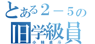 とある２－５の旧学級員（小林卓斗）