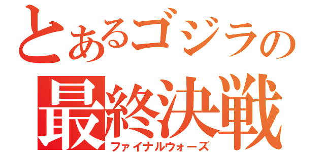 とあるゴジラの最終決戦（ファイナルウォーズ）