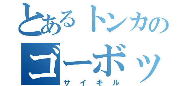 とあるトンカのゴーボッツ（サイキル）