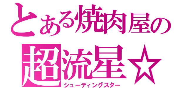 とある焼肉屋の超流星☆（シューティングスター）