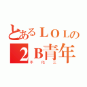 とあるＬＯＬの２Ｂ青年（李佑三）