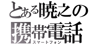 とある暁之の携帯電話（スマートフォン）