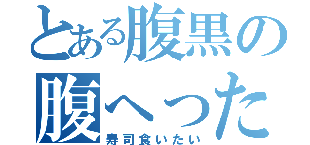 とある腹黒の腹へった（寿司食いたい）