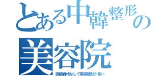 とある中韓整形の美容院（医師資格なしで美容整形が多い）