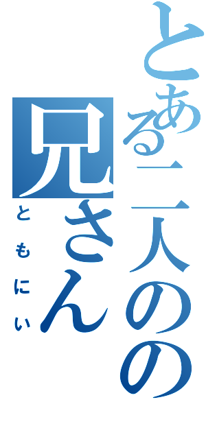 とある二人のの兄さん（ともにい）