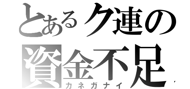 とあるク連の資金不足（カネガナイ）