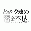 とあるク連の資金不足（カネガナイ）