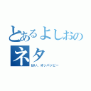 とあるよしおのネタ（はい、オッパッピー）