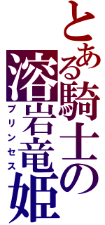 とある騎士の溶岩竜姫（プリンセス）