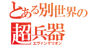 とある別世界の超兵器（エヴァンゲリオン）