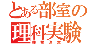 とある部室の理科実験（興奮注意）