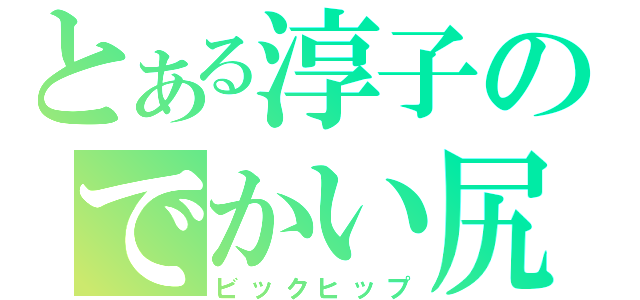 とある淳子のでかい尻（ビックヒップ）