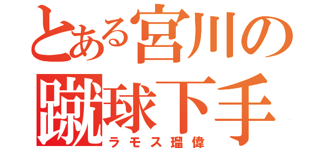 とある宮川の蹴球下手（ラモス瑠偉）