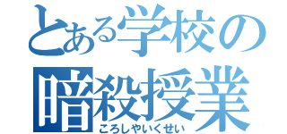 とある学校の暗殺授業（ころしやいくせい）