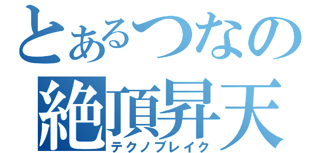 とあるつなの絶頂昇天（テクノブレイク）