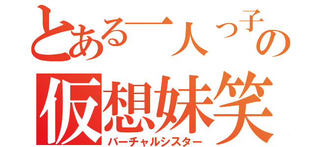 とある一人っ子の仮想妹笑（バーチャルシスター）