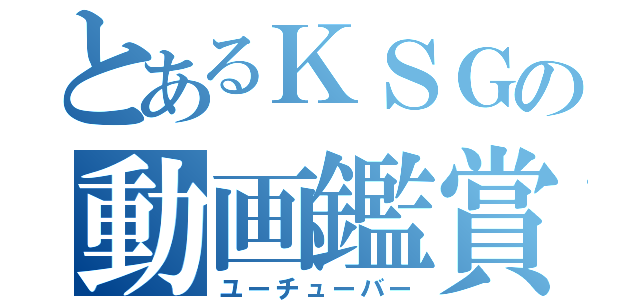 とあるＫＳＧの動画鑑賞（ユーチューバー）