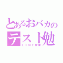 とあるおバカのテスト勉（ＬＩＮＥ放置）