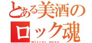 とある美酒のロック魂（ｍｉｒｒｏｒ ｍｏｏｎ）