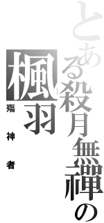 とある殺月無禪の楓羽（殤神者）