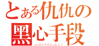 とある仇仇の黑心手段（ＪＵＤＹＰＲＯＪＥＣＴ）