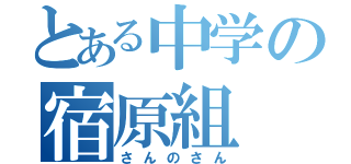 とある中学の宿原組（さんのさん）