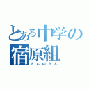 とある中学の宿原組（さんのさん）