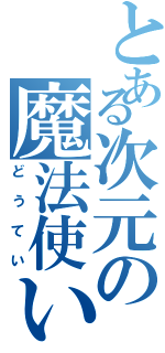 とある次元の魔法使い（どうてい）