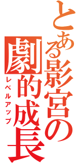 とある影宮の劇的成長（レベルアップ）