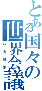 とある国々の世界会議（バカ騒ぎ）