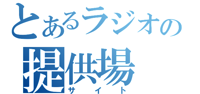 とあるラジオの提供場（サイト）